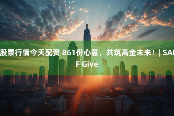 股票行情今天配资 861份心意，共筑高金未来！| SAIF Give