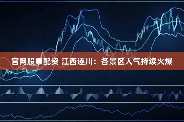 官网股票配资 江西遂川：各景区人气持续火爆