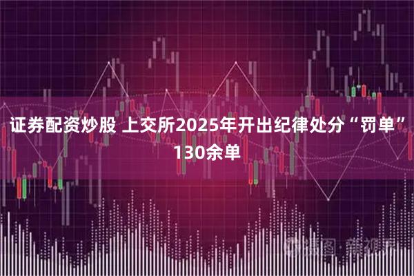 证券配资炒股 上交所2025年开出纪律处分“罚单”130余单