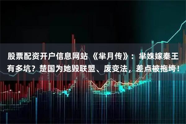 股票配资开户信息网站 《芈月传》：芈姝嫁秦王有多坑？楚国为她毁联盟、废变法，差点被拖垮！