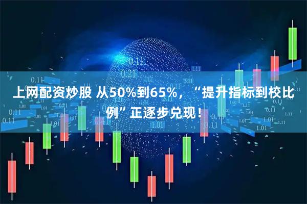 上网配资炒股 从50%到65%,“提升指标到校比例”正逐步兑现!