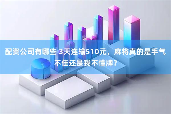 配资公司有哪些 3天连输510元,麻将真的是手气不佳还是我不懂牌?