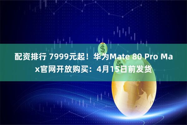 配资排行 7999元起！华为Mate 80 Pro Max官网开放购买：4月15日前发货