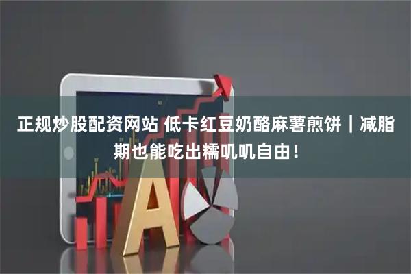 正规炒股配资网站 低卡红豆奶酪麻薯煎饼｜减脂期也能吃出糯叽叽自由！