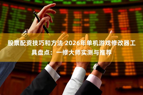 股票配资技巧和方法 2026年单机游戏修改器工具盘点:一修大师实测与推荐