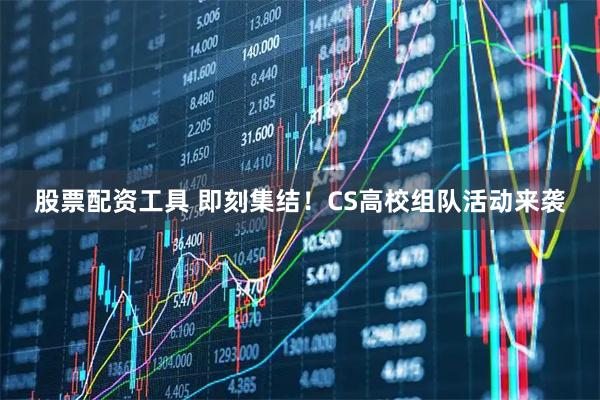 股票配资工具 即刻集结!CS高校组队活动来袭