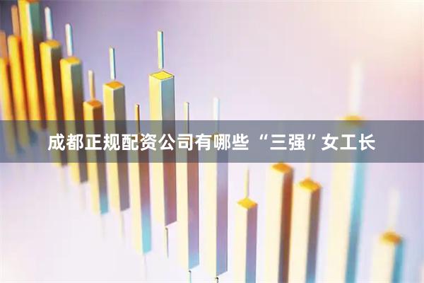 成都正规配资公司有哪些 “三强”女工长
