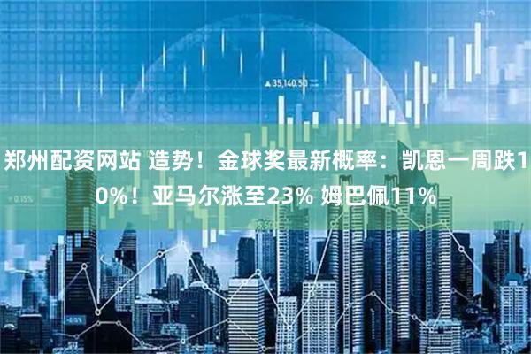 郑州配资网站 造势！金球奖最新概率：凯恩一周跌10%！亚马尔涨至23% 姆巴佩11%